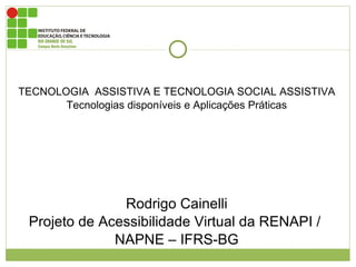 TECNOLOGIA  ASSISTIVA E TECNOLOGIA SOCIAL ASSISTIVA Tecnologias disponíveis e Aplicações Práticas Rodrigo Cainelli Projeto de Acessibilidade Virtual da RENAPI /  NAPNE – IFRS-BG 