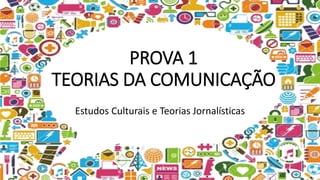 PROVA 1
TEORIAS DA COMUNICAÇÃO
Estudos Culturais e Teorias Jornalísticas
 