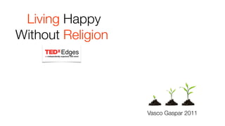 Living Happy
Without Religion




                   Vasco Gaspar 2011
 