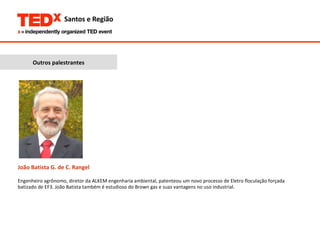 João Batista G. de C. Rangel Engenheiro agrônomo, diretor da ALKEM engenharia ambiental, patenteou um novo processo de Eletro floculação forçada  batizado de EF3. João Batista também é estudioso do Brown gas e suas vantagens no uso industrial. Outros palestrantes 