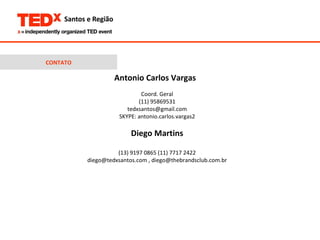 CONTATO Antonio Carlos Vargas  Coord. Geral (11) 95869531 [email_address] SKYPE: antonio.carlos.vargas2 Diego Martins (13) 9197 0865 (11) 7717 2422 diego@tedxsantos.com , diego@thebrandsclub.com.br 
