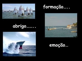 formação…..
abrigo……..
emoção…
 