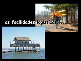 as facilidades logistícas.....
 