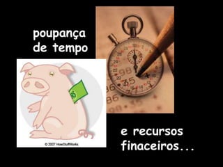 poupança
de tempo
e recursos
finaceiros...
 