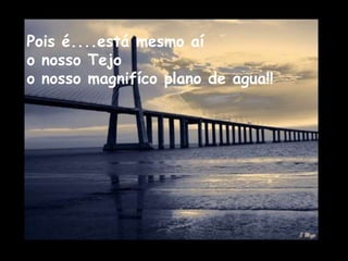 Pois é....está mesmo aí
o nosso Tejo
o nosso magnifíco plano de agua!!
 