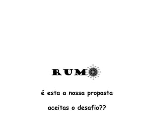 é esta a nossa proposta
aceitas o desafio??
 