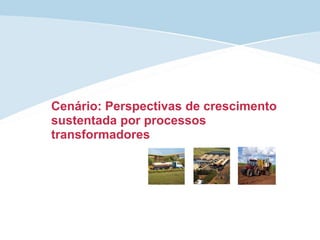 Cenário: Perspectivas de crescimento
sustentada por processos
transformadores
 