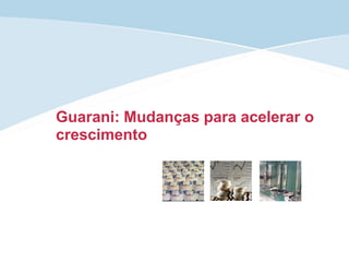 Guarani: Mudanças para acelerar o
crescimento
 