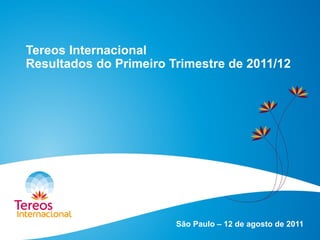 Tereos Internacional
Resultados do Primeiro Trimestre de 2011/12
São Paulo – 12 de agosto de 2011
 