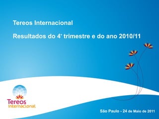 Tereos Internacional
Resultados do 4º trimestre e do ano 2010/11
São Paulo - 24 de Maio de 2011
 