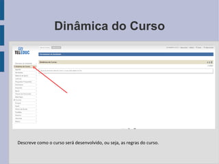 Dinâmica do Curso Descreve como o curso será desenvolvido, ou seja, as regras do curso. 