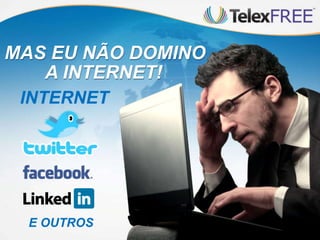 INTERNET
E OUTROS
MAS EU NÃO DOMINO
A INTERNET!
 