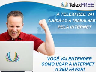 A TELEXFREE VAI
AJUDÁ-LO A TRABALHAR

PELA INTERNET

VOCÊ VAI ENTENDER
COMO USAR A INTERNET
A SEU FAVOR!

 