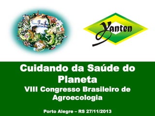 Cuidando da Saúde do
Planeta
VIII Congresso Brasileiro de
Agroecologia
Porto Alegre – RS 27/11/2013

 
