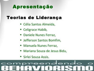 Apresentação Teorias de Liderança   Célia Santos Almeida,  Celigrace Habib,  Daniele Nunes Ferraz,  Jefferson Santos Bomfim, Manuela Nunes Ferraz,  Mariana Souza de Jesus Bidu, Sirlei Sousa Assis .  