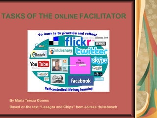TASKS OF THE ONLINE FACILITATOR
By Maria Tereza Gomes
Based on the text “Lasagna and Chips” from Joitske Hulsebosch
 