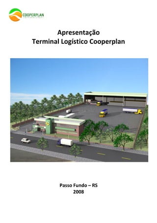 Terminal Logístico Cooperplan
                                                       1




       Apresentação
Terminal Logístico Cooperplan




        Passo Fundo – RS
              2008
 