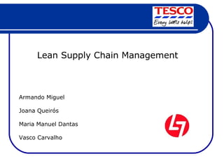 Lean Supply Chain Management Armando Miguel Joana Queirós Maria Manuel Dantas Vasco Carvalho 