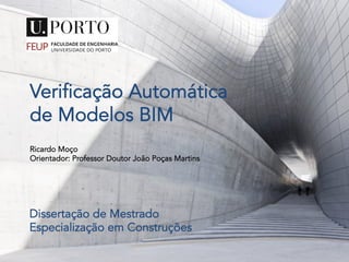 Verificação Automática
de Modelos BIM
Ricardo Moço
Orientador: Professor Doutor João Poças Martins	
  
Dissertação de Mestrado
Especialização em Construções	
  
 