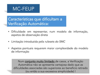 MC-FEUP
Características que dificultam a
Verificação Automática:
•  Dificuldade em representar, num modelo de informação,
...