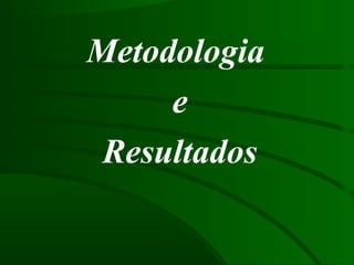 Metodologia
e
Resultados
 
