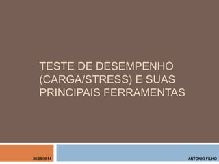 TESTE DE DESEMPENHO
(CARGA/STRESS) E SUAS
PRINCIPAIS FERRAMENTAS
ANTONIO FILHO26/09/2014
 