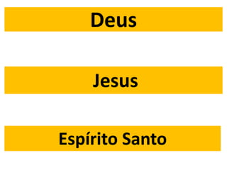 Deus
Jesus
Espírito Santo
 