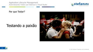 Application Lifecycle Management
Automatizando Testes com Selenium e Visual Studio
© 2016 Stefanini Proprietary and Confidential
12
Por que Testar?
 