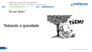 Application Lifecycle Management
Automatizando Testes com Selenium e Visual Studio
© 2016 Stefanini Proprietary and Confidential
13
Por que Testar?
 