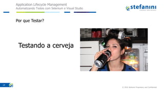 Application Lifecycle Management
Automatizando Testes com Selenium e Visual Studio
© 2016 Stefanini Proprietary and Confidential
14
Por que Testar?
 