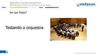 Application Lifecycle Management
Automatizando Testes com Selenium e Visual Studio
© 2016 Stefanini Proprietary and Confidential
15
Por que Testar?
 