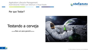 Application Lifecycle Management
Automatizando Testes com Selenium e Visual Studio
© 2016 Stefanini Proprietary and Confidential
18
Por que Testar?
 