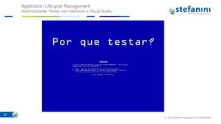 Application Lifecycle Management
Automatizando Testes com Selenium e Visual Studio
© 2016 Stefanini Proprietary and Confidential
19
 