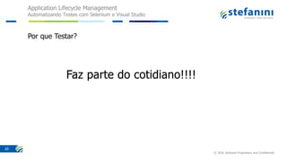 Application Lifecycle Management
Automatizando Testes com Selenium e Visual Studio
© 2016 Stefanini Proprietary and Confidential
20
Por que Testar?
 