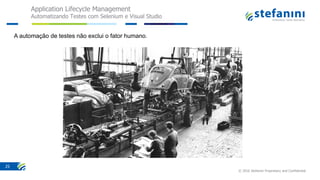 Application Lifecycle Management
Automatizando Testes com Selenium e Visual Studio
© 2016 Stefanini Proprietary and Confidential
25
A automação de testes não exclui o fator humano.
 