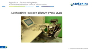 Application Lifecycle Management
Automatizando Testes com Selenium e Visual Studio
© 2016 Stefanini Proprietary and Confidential
28
Automatizando Testes com Selenium e Visual Studio
 