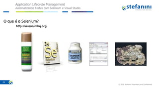 Application Lifecycle Management
Automatizando Testes com Selenium e Visual Studio
© 2016 Stefanini Proprietary and Confidential
29
O que é o Selenium?
http://seleniumhq.org
 