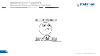 Application Lifecycle Management
Automatizando Testes com Selenium e Visual Studio
© 2016 Stefanini Proprietary and Confidential
32
 
