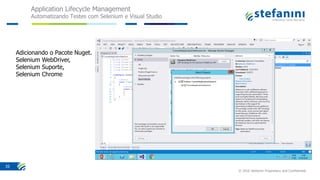 Application Lifecycle Management
Automatizando Testes com Selenium e Visual Studio
© 2016 Stefanini Proprietary and Confidential
35
Adicionando o Pacote Nuget.
Selenium WebDriver,
Selenium Suporte,
Selenium Chrome
 