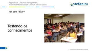 Application Lifecycle Management
Automatizando Testes com Selenium e Visual Studio
© 2016 Stefanini Proprietary and Confidential
9
Por que Testar?
 