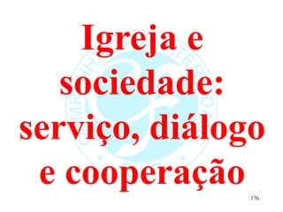 Igreja e
sociedade:
serviço, diálogo
e cooperação176
 