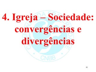 4. Igreja – Sociedade:
convergências e
divergências
81
 