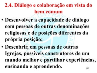 2.4. Diálogo e colaboração em vista do
bem comum
• Desenvolver a capacidade de diálogo
com pessoas de outras denominações
...