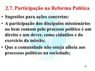 2.7. Participação na Reforma Política
• Sugestões para ações concretas:
• A participação dos discípulos missionários
no be...