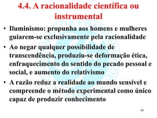 4.4. A racionalidade científica ou
instrumental
• Iluminismo: propunha aos homens e mulheres
guiarem-se exclusivamente pel...