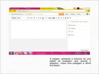 A imagem, apresenta a estrutura de uma
edição de postagem, pois quando o
blogueiro insere uma postagem a última
fica abaixo.
 