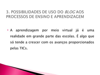    A aprendizagem por meio virtual já é uma
    realidade em grande parte das escolas. É algo que
    só tende a crescer com os avanços proporcionados
    pelas TICs.
 