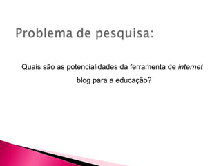 Quais são as potencialidades da ferramenta de internet
                blog para a educação?
 