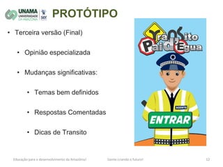 PROTÓTIPO
• Terceira versão (Final)
• Opinião especializada
• Mudanças significativas:
• Temas bem definidos
• Respostas Comentadas
• Dicas de Transito
 
