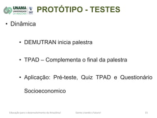 PROTÓTIPO - TESTES
• Dinâmica
• DEMUTRAN inicia palestra
• TPAD – Complementa o final da palestra
• Aplicação: Pré-teste, Quiz TPAD e Questionário
Socioeconomico
 
